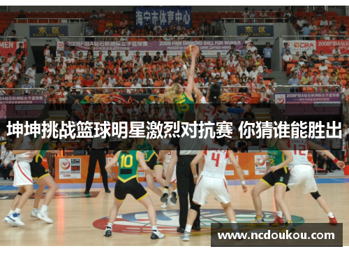 坤坤挑战篮球明星激烈对抗赛 你猜谁能胜出